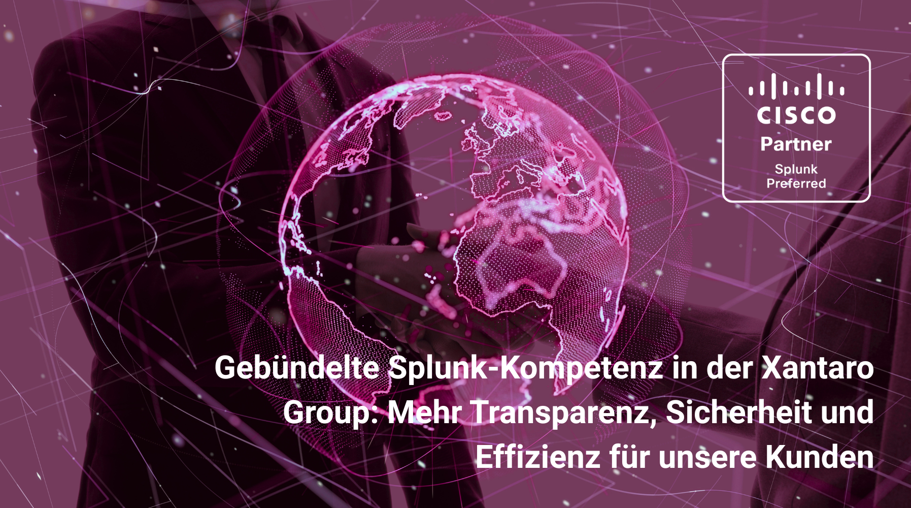 Gebündelte Splunk-Kompetenz in der Xantaro Group: Mehr Transparenz, Sicherheit und Effizienz für unsere Kunden